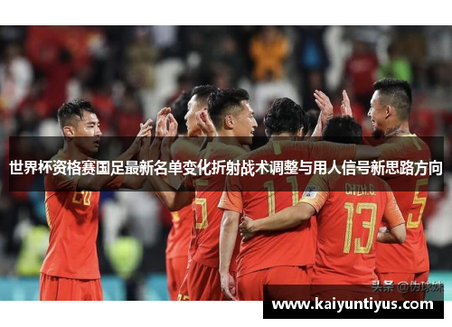 世界杯资格赛国足最新名单变化折射战术调整与用人信号新思路方向
