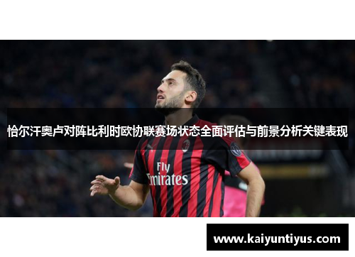 恰尔汗奥卢对阵比利时欧协联赛场状态全面评估与前景分析关键表现