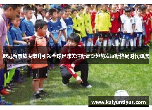 欧冠赛事热度攀升引领全球足球关注新高潮趋势发展新格局时代潮流