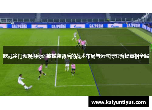 欧冠冷门频现揭秘弱旅逆袭背后的战术布局与运气博弈赛场真相全解