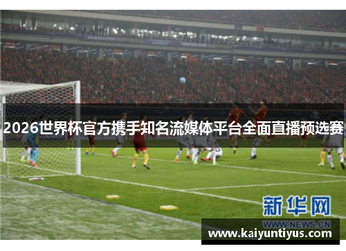 2026世界杯官方携手知名流媒体平台全面直播预选赛