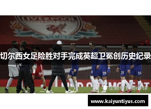 切尔西女足险胜对手完成英超卫冕创历史纪录