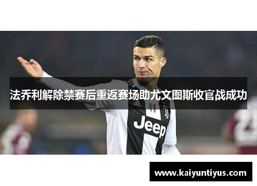 法乔利解除禁赛后重返赛场助尤文图斯收官战成功
