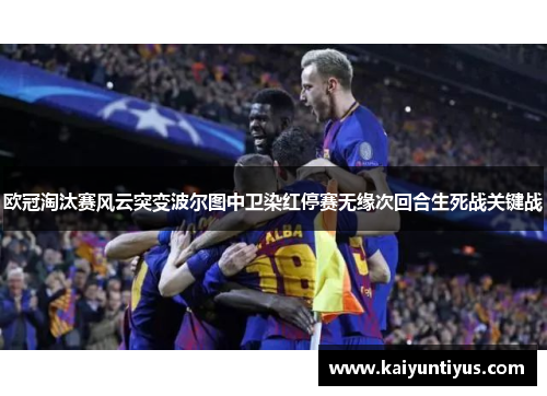 欧冠淘汰赛风云突变波尔图中卫染红停赛无缘次回合生死战关键战
