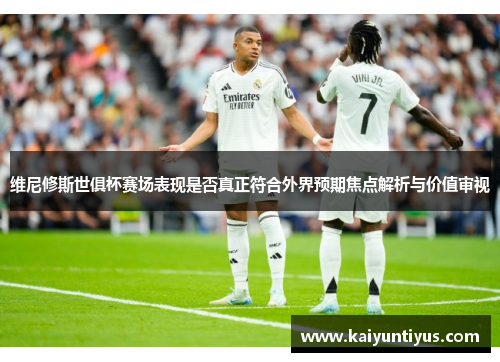 维尼修斯世俱杯赛场表现是否真正符合外界预期焦点解析与价值审视