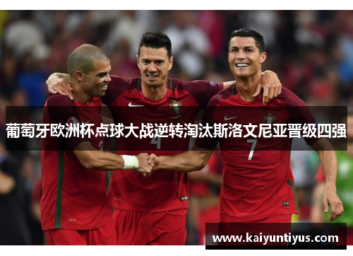 葡萄牙欧洲杯点球大战逆转淘汰斯洛文尼亚晋级四强