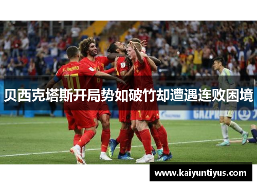 贝西克塔斯开局势如破竹却遭遇连败困境