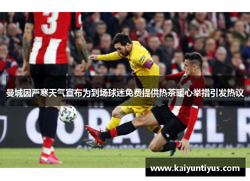 曼城因严寒天气宣布为到场球迷免费提供热茶暖心举措引发热议
