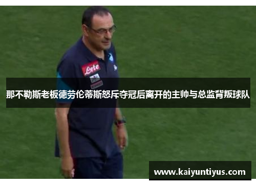 那不勒斯老板德劳伦蒂斯怒斥夺冠后离开的主帅与总监背叛球队