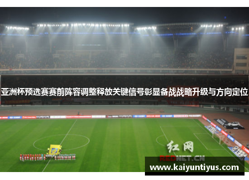 亚洲杯预选赛赛前阵容调整释放关键信号彰显备战战略升级与方向定位