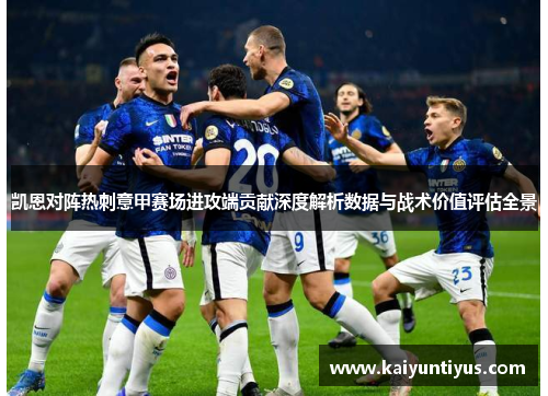 凯恩对阵热刺意甲赛场进攻端贡献深度解析数据与战术价值评估全景