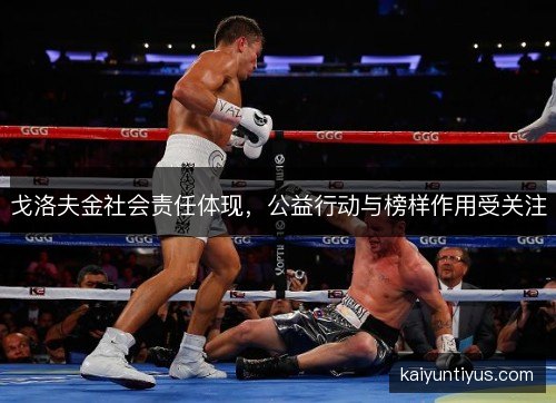 戈洛夫金社会责任体现，公益行动与榜样作用受关注