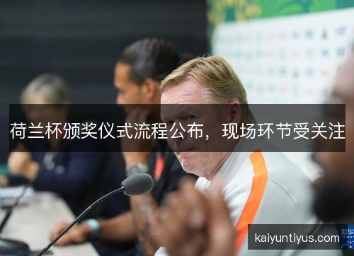 荷兰杯颁奖仪式流程公布，现场环节受关注