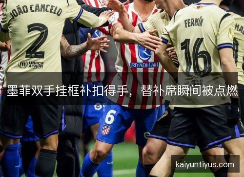 墨菲双手挂框补扣得手，替补席瞬间被点燃